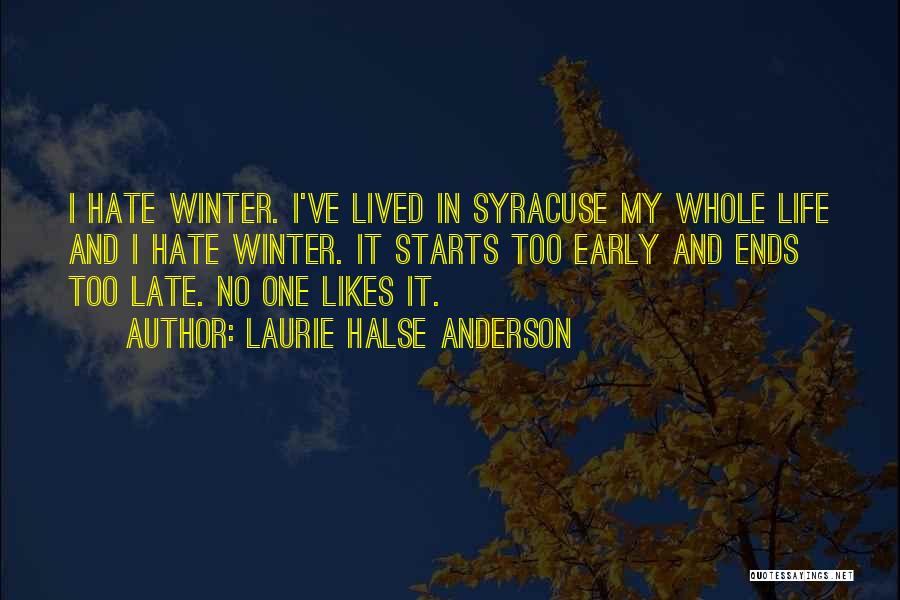 Laurie Halse Anderson Quotes: I Hate Winter. I've Lived In Syracuse My Whole Life And I Hate Winter. It Starts Too Early And Ends