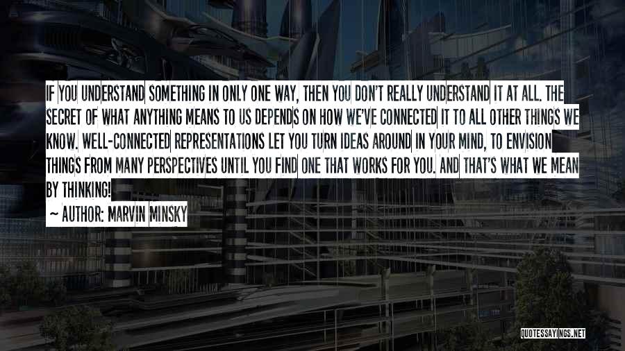 Marvin Minsky Quotes: If You Understand Something In Only One Way, Then You Don't Really Understand It At All. The Secret Of What