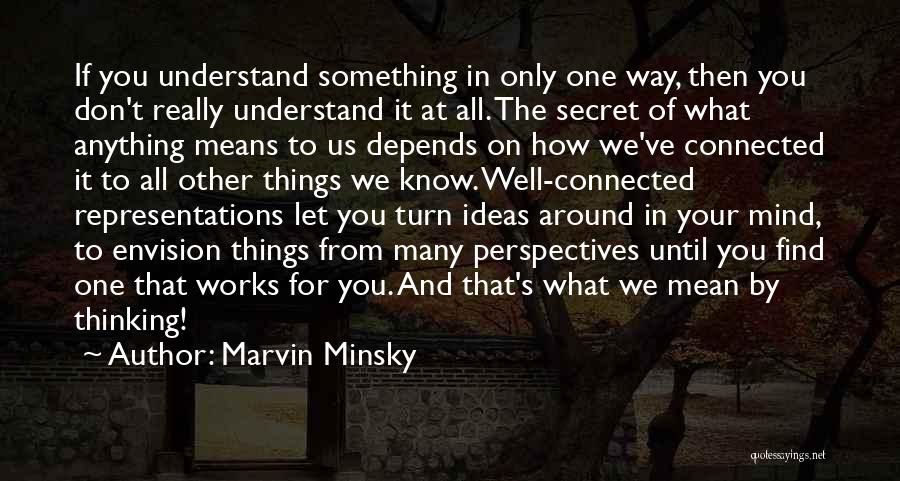 Marvin Minsky Quotes: If You Understand Something In Only One Way, Then You Don't Really Understand It At All. The Secret Of What