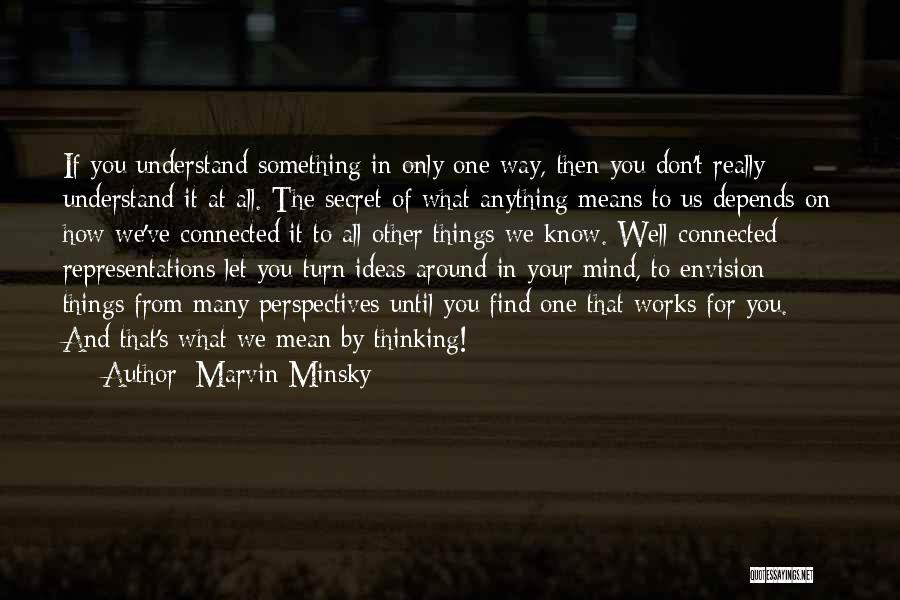 Marvin Minsky Quotes: If You Understand Something In Only One Way, Then You Don't Really Understand It At All. The Secret Of What