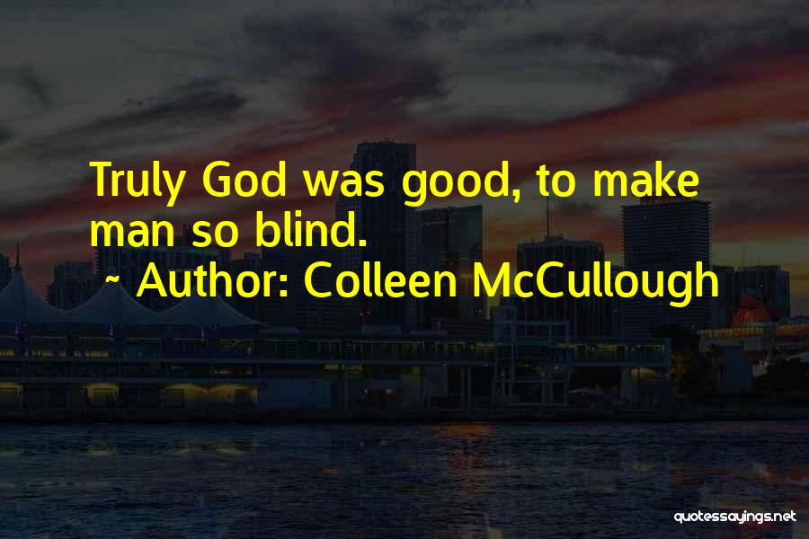 Colleen McCullough Quotes: Truly God Was Good, To Make Man So Blind.