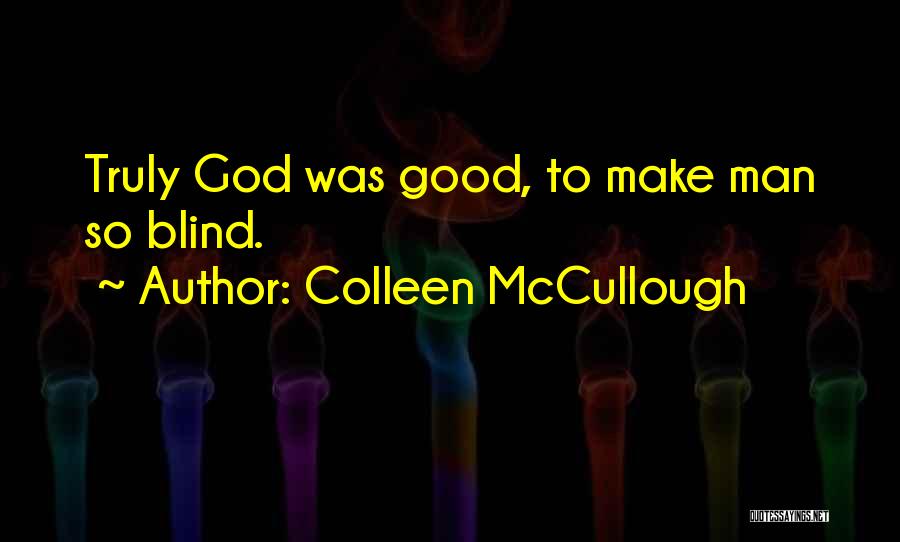 Colleen McCullough Quotes: Truly God Was Good, To Make Man So Blind.