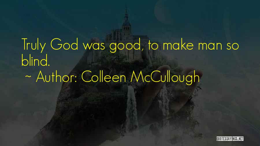 Colleen McCullough Quotes: Truly God Was Good, To Make Man So Blind.