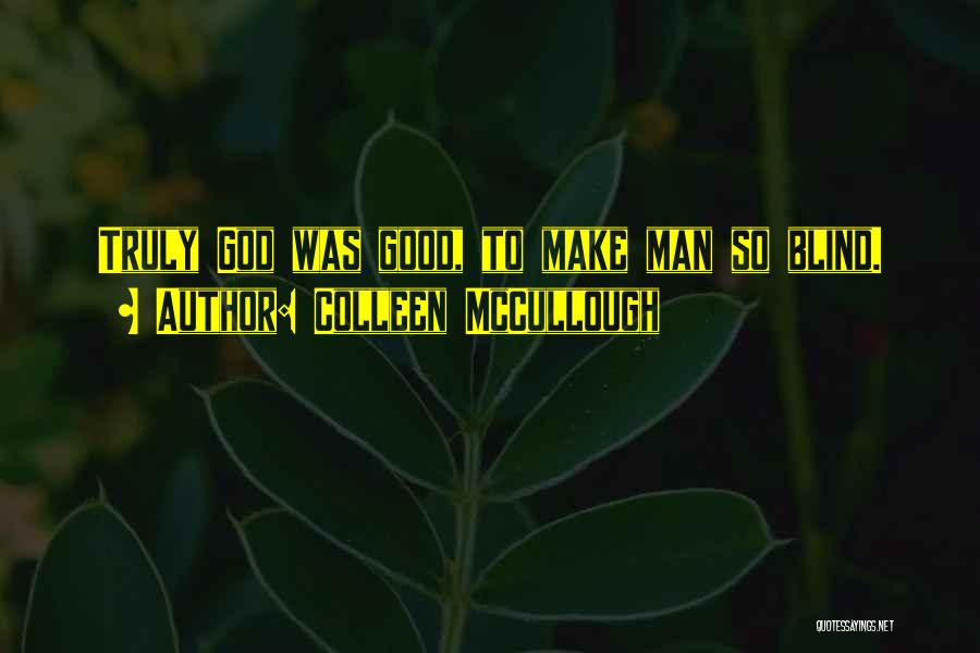 Colleen McCullough Quotes: Truly God Was Good, To Make Man So Blind.