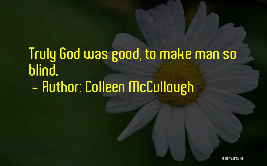 Colleen McCullough Quotes: Truly God Was Good, To Make Man So Blind.