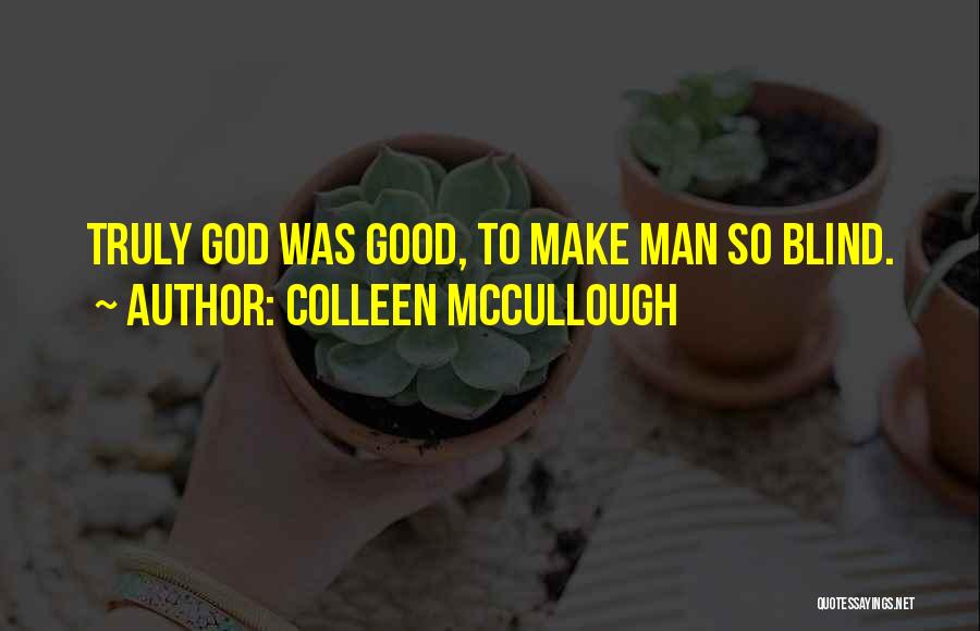 Colleen McCullough Quotes: Truly God Was Good, To Make Man So Blind.