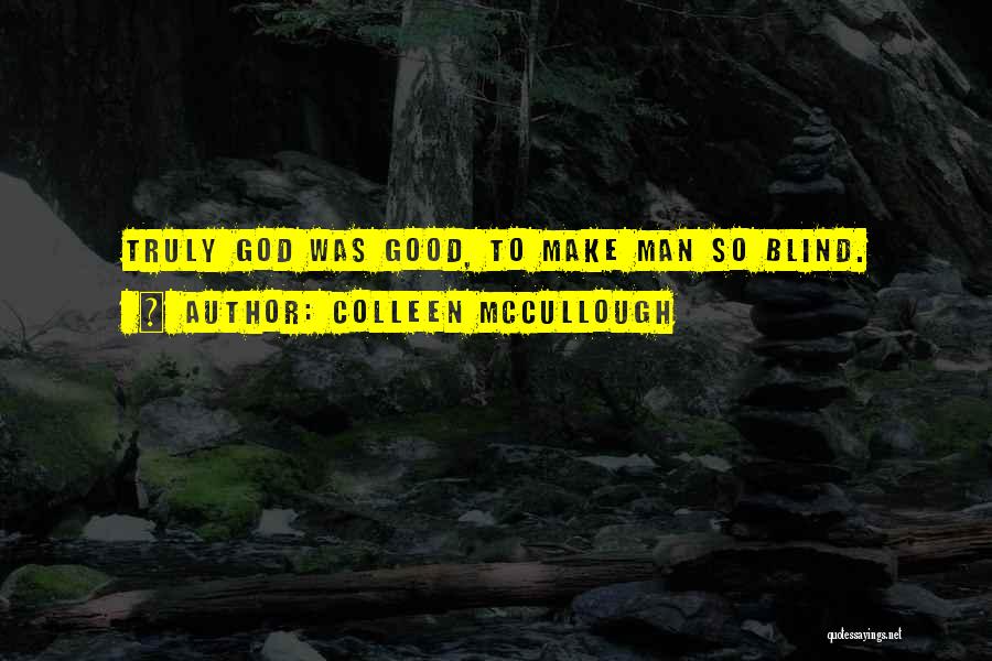 Colleen McCullough Quotes: Truly God Was Good, To Make Man So Blind.