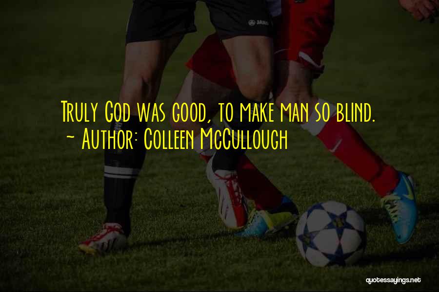 Colleen McCullough Quotes: Truly God Was Good, To Make Man So Blind.