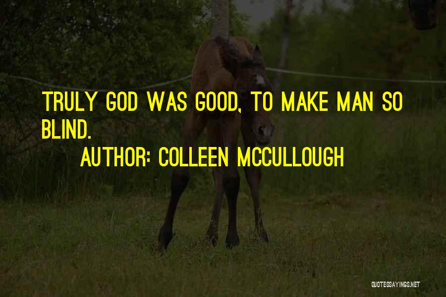 Colleen McCullough Quotes: Truly God Was Good, To Make Man So Blind.