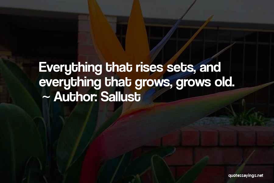 Sallust Quotes: Everything That Rises Sets, And Everything That Grows, Grows Old.