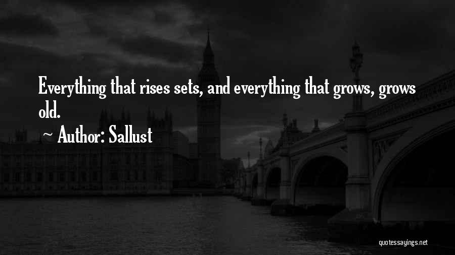 Sallust Quotes: Everything That Rises Sets, And Everything That Grows, Grows Old.