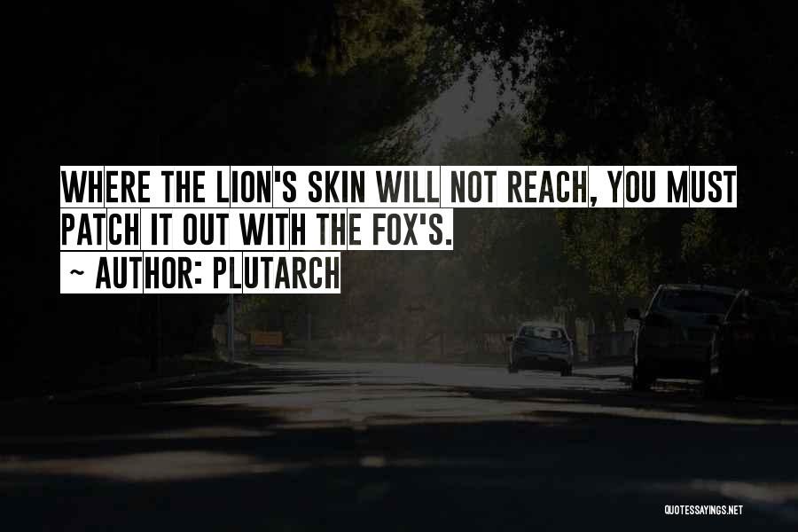 Plutarch Quotes: Where The Lion's Skin Will Not Reach, You Must Patch It Out With The Fox's.