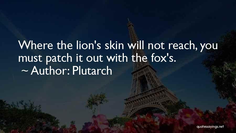 Plutarch Quotes: Where The Lion's Skin Will Not Reach, You Must Patch It Out With The Fox's.