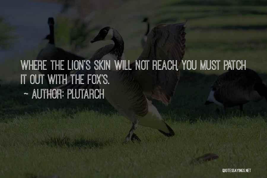 Plutarch Quotes: Where The Lion's Skin Will Not Reach, You Must Patch It Out With The Fox's.