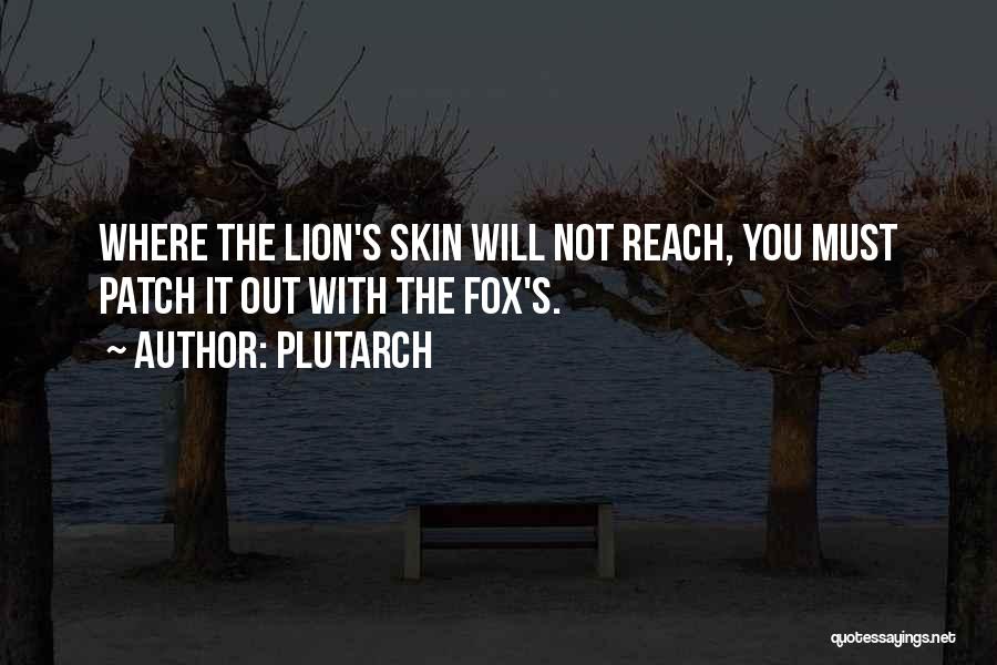 Plutarch Quotes: Where The Lion's Skin Will Not Reach, You Must Patch It Out With The Fox's.