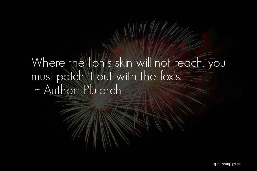 Plutarch Quotes: Where The Lion's Skin Will Not Reach, You Must Patch It Out With The Fox's.