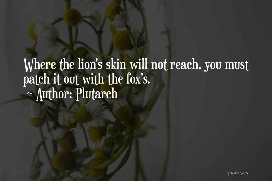 Plutarch Quotes: Where The Lion's Skin Will Not Reach, You Must Patch It Out With The Fox's.