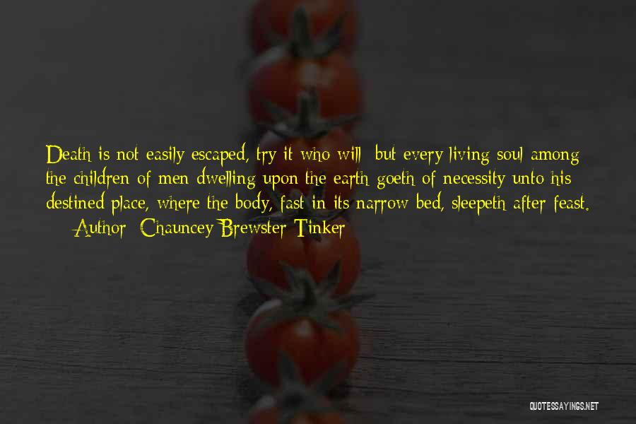 Chauncey Brewster Tinker Quotes: Death Is Not Easily Escaped, Try It Who Will; But Every Living Soul Among The Children Of Men Dwelling Upon