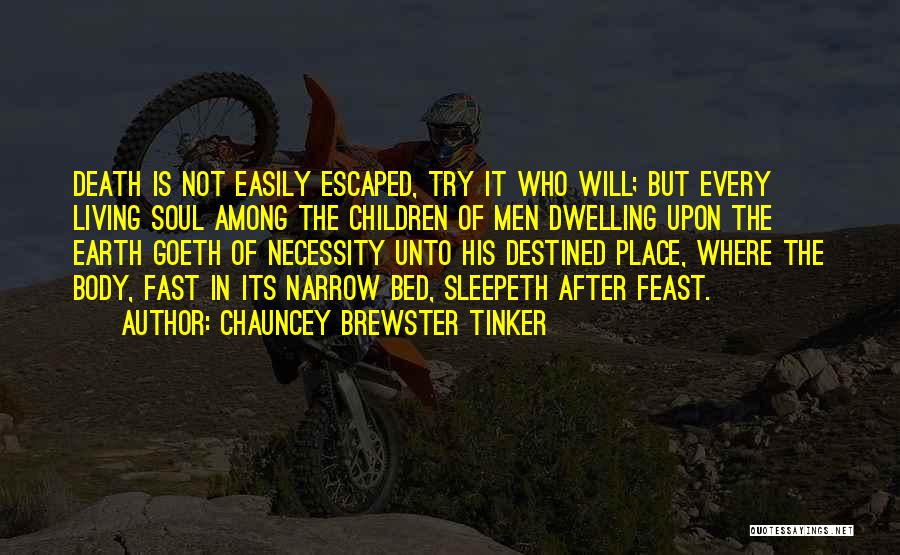 Chauncey Brewster Tinker Quotes: Death Is Not Easily Escaped, Try It Who Will; But Every Living Soul Among The Children Of Men Dwelling Upon