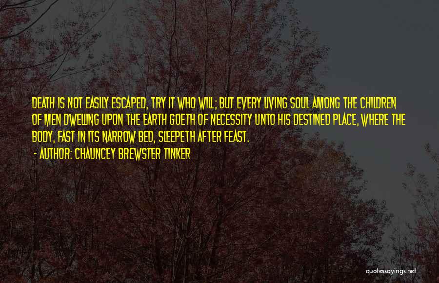 Chauncey Brewster Tinker Quotes: Death Is Not Easily Escaped, Try It Who Will; But Every Living Soul Among The Children Of Men Dwelling Upon