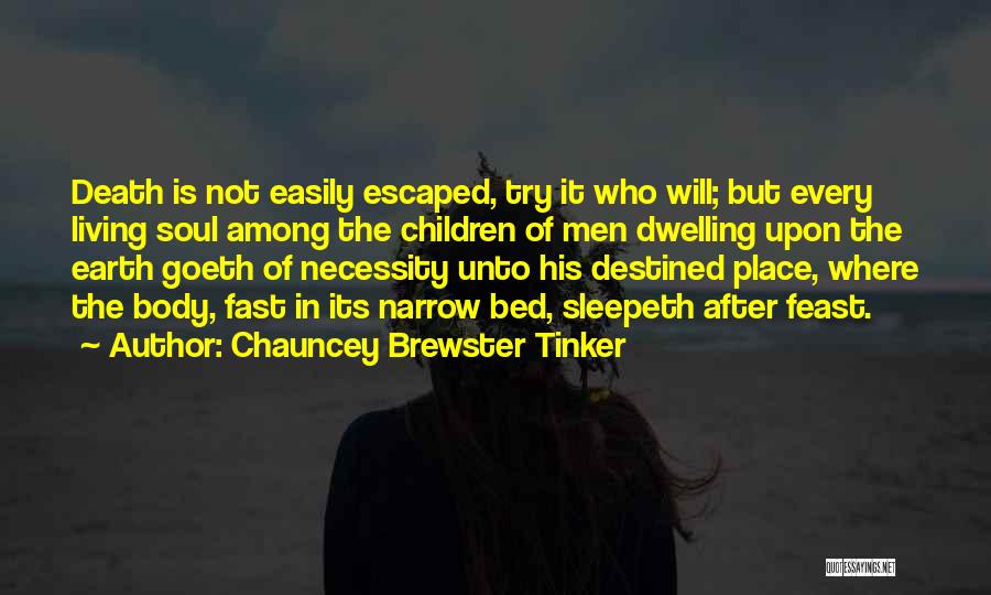 Chauncey Brewster Tinker Quotes: Death Is Not Easily Escaped, Try It Who Will; But Every Living Soul Among The Children Of Men Dwelling Upon