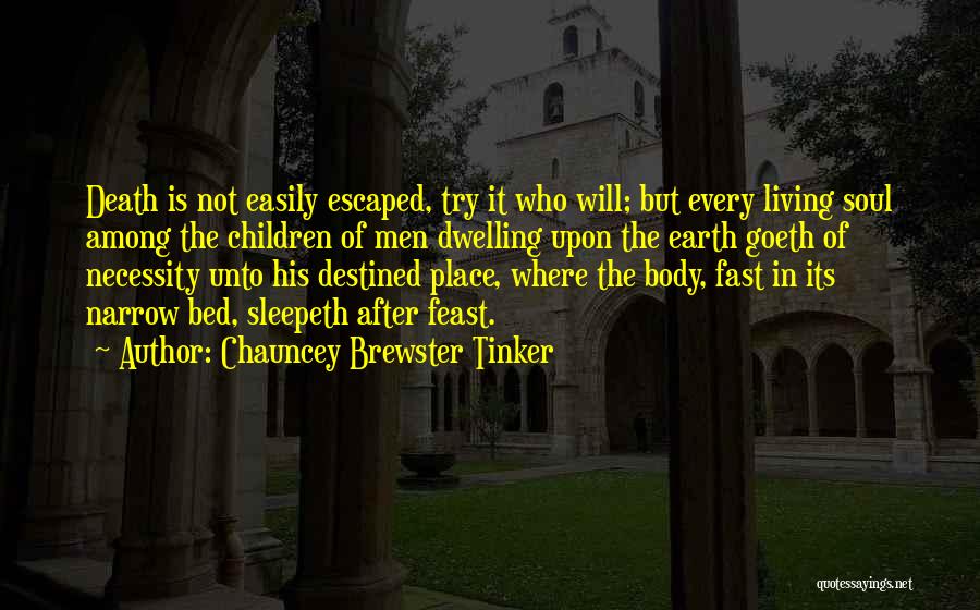 Chauncey Brewster Tinker Quotes: Death Is Not Easily Escaped, Try It Who Will; But Every Living Soul Among The Children Of Men Dwelling Upon