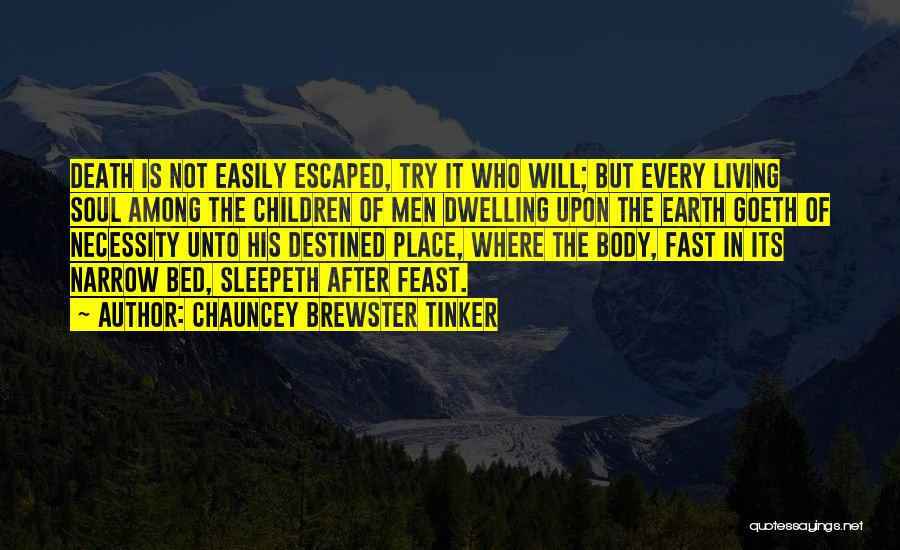 Chauncey Brewster Tinker Quotes: Death Is Not Easily Escaped, Try It Who Will; But Every Living Soul Among The Children Of Men Dwelling Upon