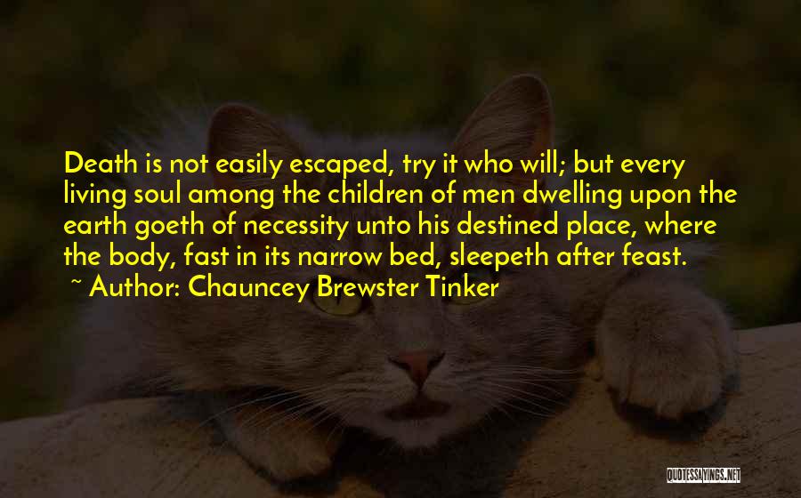 Chauncey Brewster Tinker Quotes: Death Is Not Easily Escaped, Try It Who Will; But Every Living Soul Among The Children Of Men Dwelling Upon