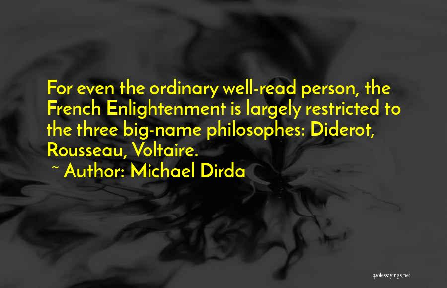 Michael Dirda Quotes: For Even The Ordinary Well-read Person, The French Enlightenment Is Largely Restricted To The Three Big-name Philosophes: Diderot, Rousseau, Voltaire.