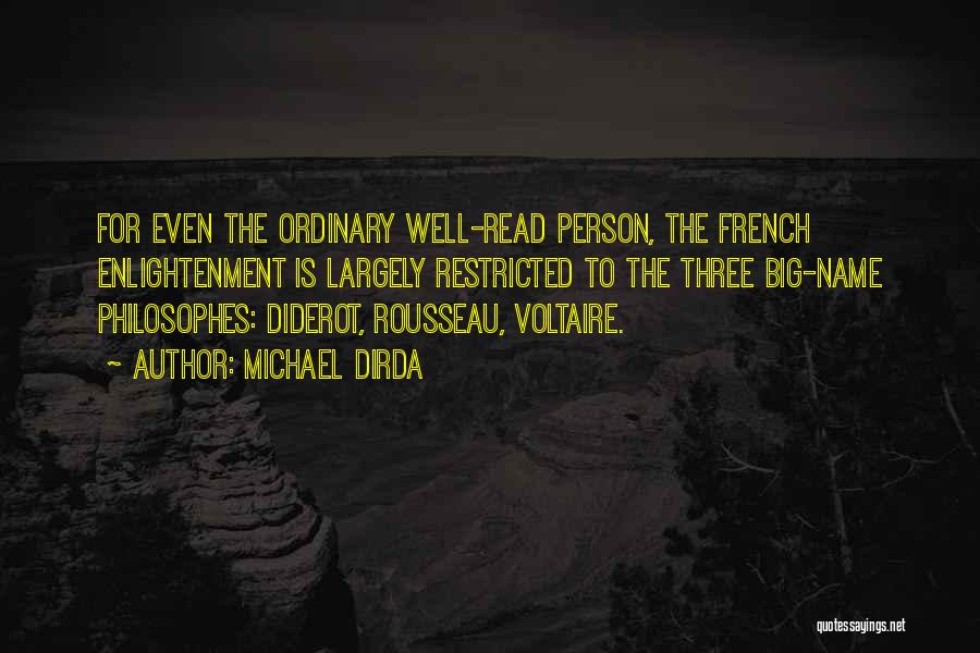 Michael Dirda Quotes: For Even The Ordinary Well-read Person, The French Enlightenment Is Largely Restricted To The Three Big-name Philosophes: Diderot, Rousseau, Voltaire.