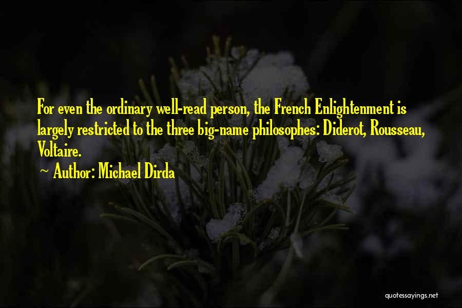 Michael Dirda Quotes: For Even The Ordinary Well-read Person, The French Enlightenment Is Largely Restricted To The Three Big-name Philosophes: Diderot, Rousseau, Voltaire.