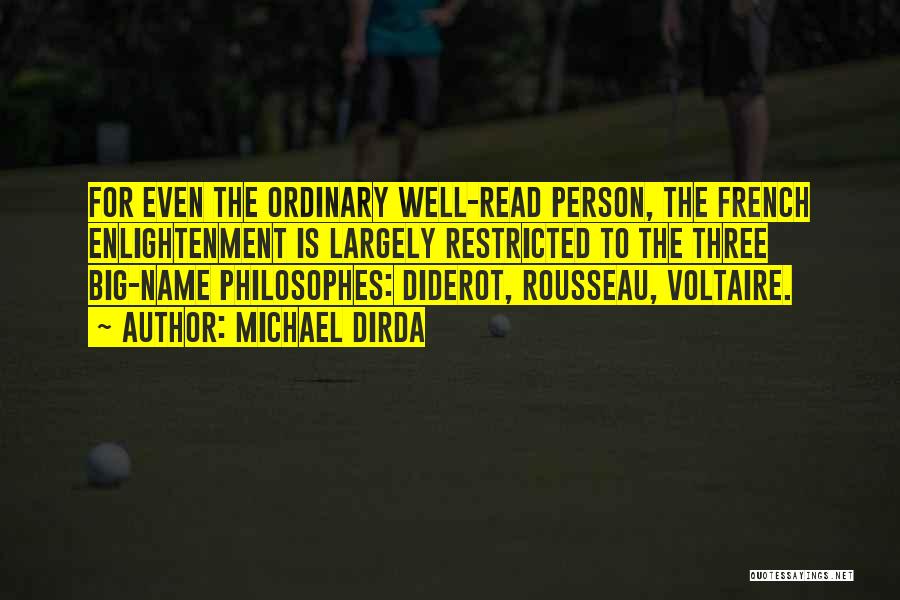 Michael Dirda Quotes: For Even The Ordinary Well-read Person, The French Enlightenment Is Largely Restricted To The Three Big-name Philosophes: Diderot, Rousseau, Voltaire.