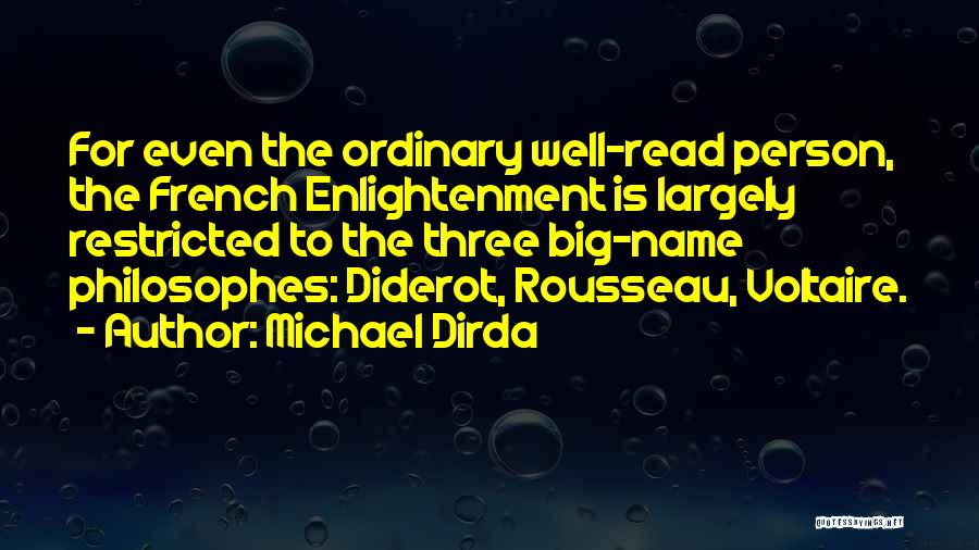 Michael Dirda Quotes: For Even The Ordinary Well-read Person, The French Enlightenment Is Largely Restricted To The Three Big-name Philosophes: Diderot, Rousseau, Voltaire.