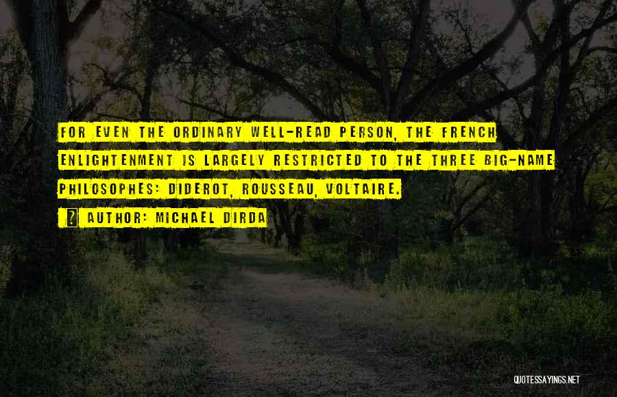Michael Dirda Quotes: For Even The Ordinary Well-read Person, The French Enlightenment Is Largely Restricted To The Three Big-name Philosophes: Diderot, Rousseau, Voltaire.
