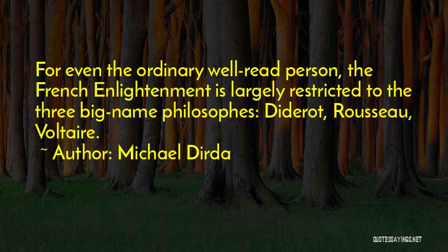 Michael Dirda Quotes: For Even The Ordinary Well-read Person, The French Enlightenment Is Largely Restricted To The Three Big-name Philosophes: Diderot, Rousseau, Voltaire.
