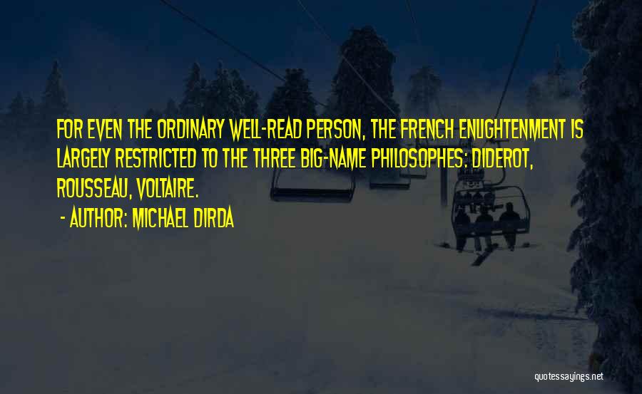 Michael Dirda Quotes: For Even The Ordinary Well-read Person, The French Enlightenment Is Largely Restricted To The Three Big-name Philosophes: Diderot, Rousseau, Voltaire.