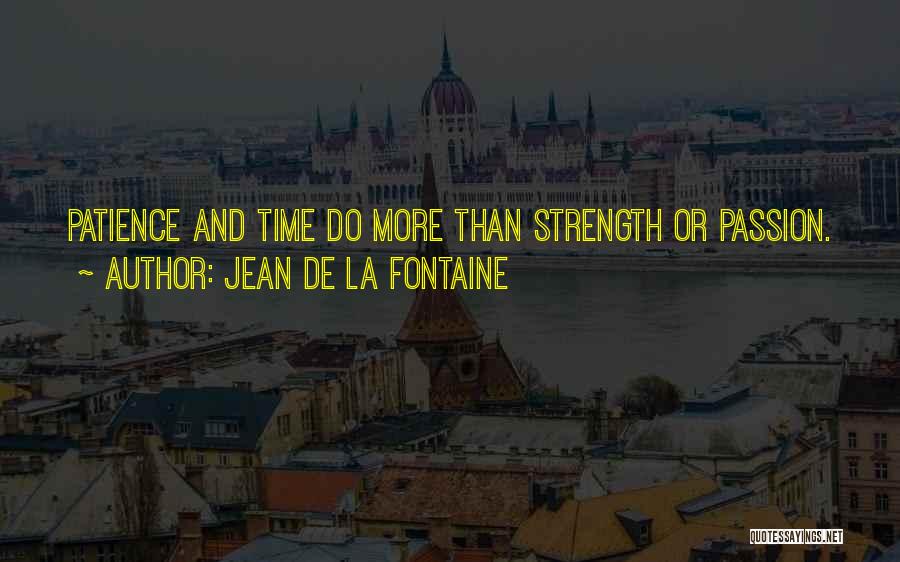 Jean De La Fontaine Quotes: Patience And Time Do More Than Strength Or Passion.