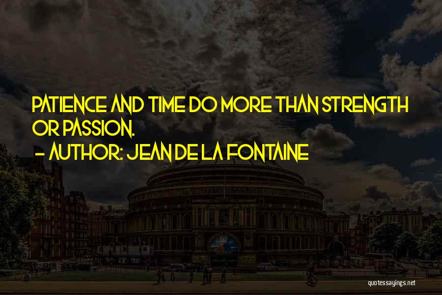 Jean De La Fontaine Quotes: Patience And Time Do More Than Strength Or Passion.