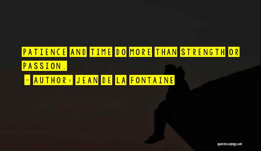 Jean De La Fontaine Quotes: Patience And Time Do More Than Strength Or Passion.