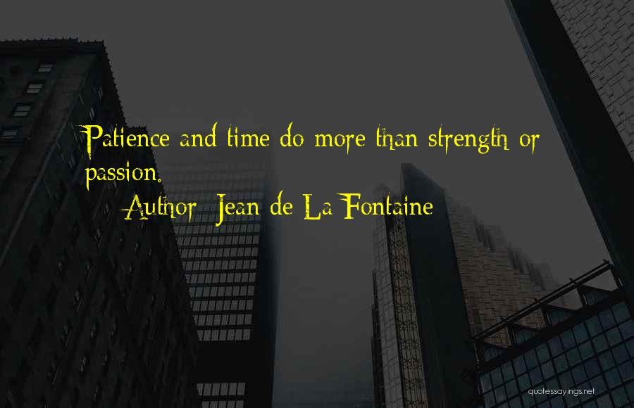 Jean De La Fontaine Quotes: Patience And Time Do More Than Strength Or Passion.