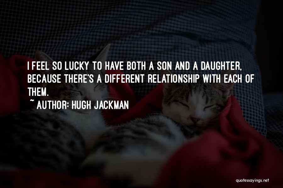 Hugh Jackman Quotes: I Feel So Lucky To Have Both A Son And A Daughter, Because There's A Different Relationship With Each Of