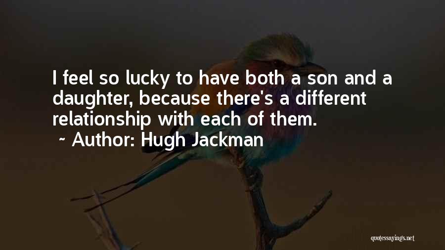 Hugh Jackman Quotes: I Feel So Lucky To Have Both A Son And A Daughter, Because There's A Different Relationship With Each Of