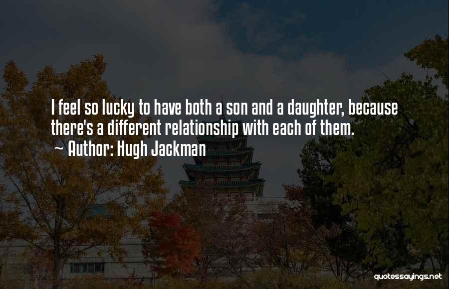 Hugh Jackman Quotes: I Feel So Lucky To Have Both A Son And A Daughter, Because There's A Different Relationship With Each Of