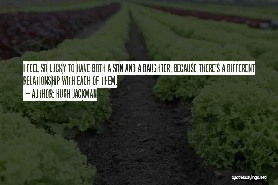 Hugh Jackman Quotes: I Feel So Lucky To Have Both A Son And A Daughter, Because There's A Different Relationship With Each Of