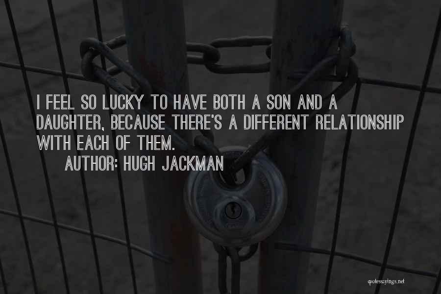 Hugh Jackman Quotes: I Feel So Lucky To Have Both A Son And A Daughter, Because There's A Different Relationship With Each Of