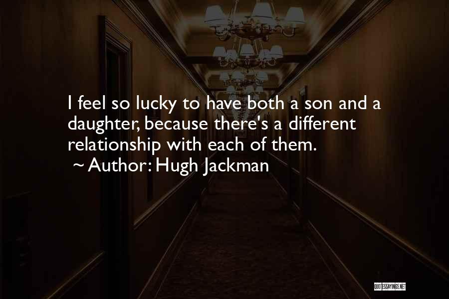 Hugh Jackman Quotes: I Feel So Lucky To Have Both A Son And A Daughter, Because There's A Different Relationship With Each Of