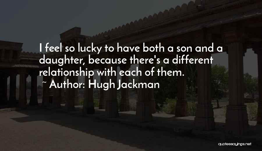 Hugh Jackman Quotes: I Feel So Lucky To Have Both A Son And A Daughter, Because There's A Different Relationship With Each Of