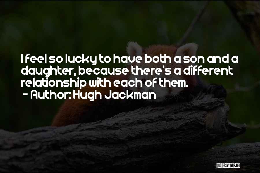 Hugh Jackman Quotes: I Feel So Lucky To Have Both A Son And A Daughter, Because There's A Different Relationship With Each Of