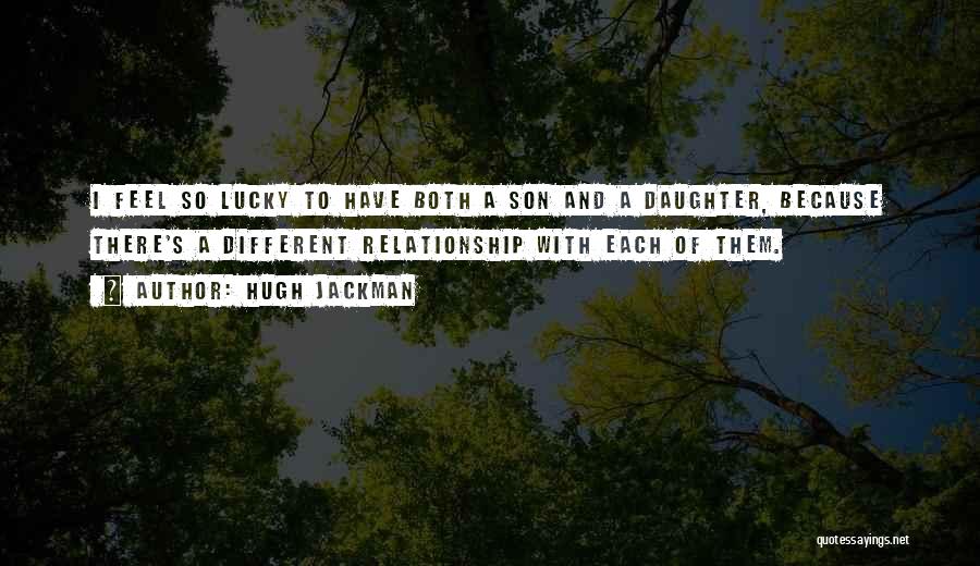 Hugh Jackman Quotes: I Feel So Lucky To Have Both A Son And A Daughter, Because There's A Different Relationship With Each Of