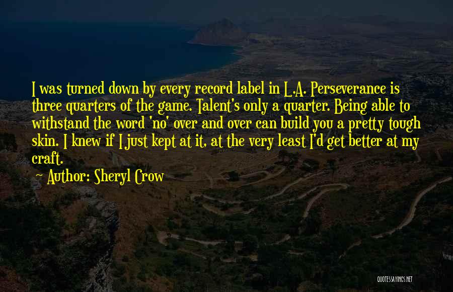 Sheryl Crow Quotes: I Was Turned Down By Every Record Label In L.a. Perseverance Is Three Quarters Of The Game. Talent's Only A